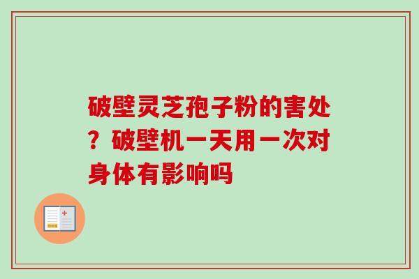 破壁灵芝孢子粉的害处?破壁机一天用一次对身体有影响吗-第1张图片-卓越灵芝孢子粉 破壁灵芝孢子粉的害处?破壁机一天用一次对身体有影响吗-第1张图片-卓越灵芝孢子粉