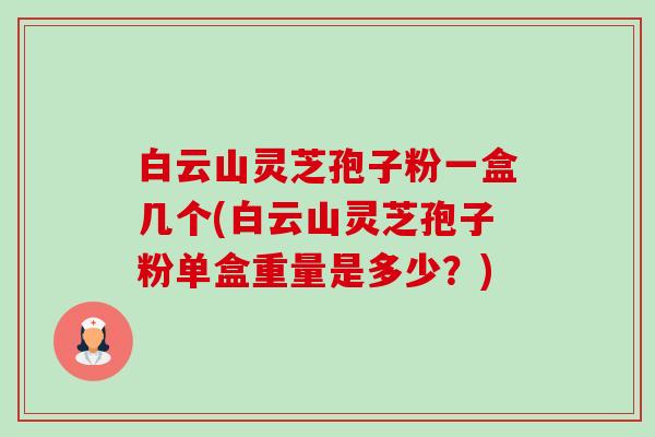 白云山灵芝孢子粉一盒几个(白云山灵芝孢子粉单盒重量是多少?)-第1张图片-卓越灵芝孢子粉 白云山灵芝孢子粉一盒几个(白云山灵芝孢子粉单盒重量是多少?)-第1张图片-卓越灵芝孢子粉