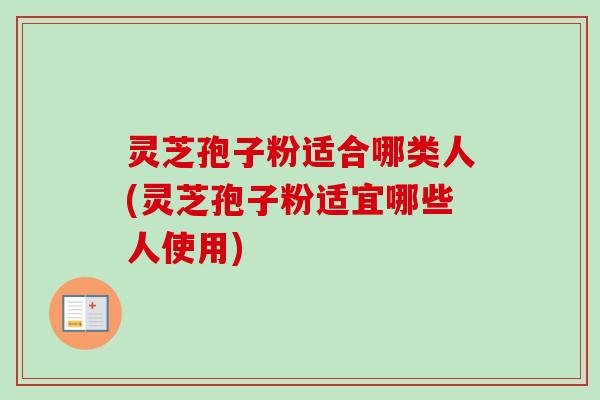 灵芝孢子粉适合哪类人(灵芝孢子粉适宜哪些人使用)-第1张图片-卓越灵芝孢子粉 灵芝孢子粉适合哪类人(灵芝孢子粉适宜哪些人使用)-第1张图片-卓越灵芝孢子粉