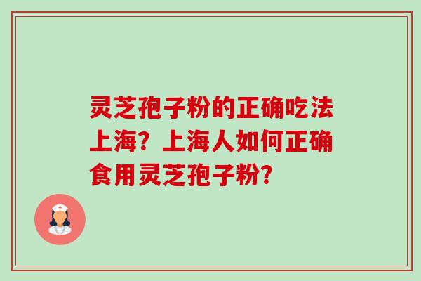 灵芝孢子粉的正确吃法上海?上海人如何正确食用灵芝孢子粉?-第1张图片-卓越灵芝孢子粉 灵芝孢子粉的正确吃法上海?上海人如何正确食用灵芝孢子粉?-第1张图片-卓越灵芝孢子粉