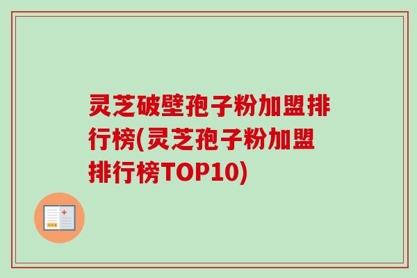 灵芝破壁孢子粉加盟排行榜(灵芝孢子粉加盟排行榜TOP10)-第1张图片-卓越灵芝孢子粉 灵芝破壁孢子粉加盟排行榜(灵芝孢子粉加盟排行榜TOP10)-第1张图片-卓越灵芝孢子粉