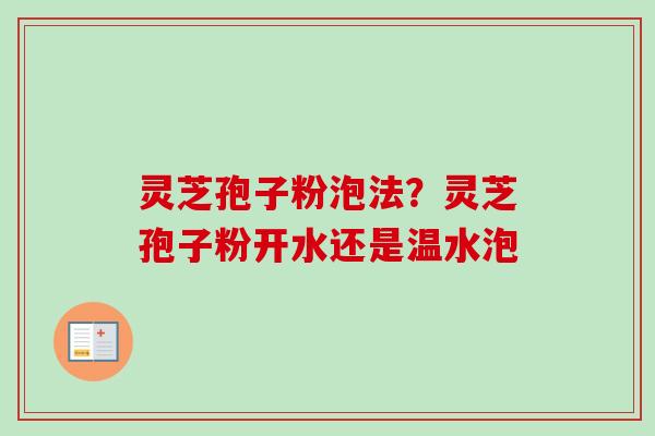 灵芝孢子粉泡法？灵芝孢子粉开水还是温水泡-第1张图片-卓越灵芝孢子粉