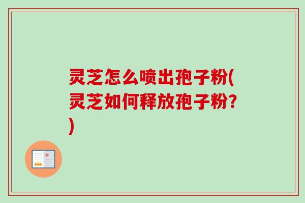 灵芝怎么喷出孢子粉(灵芝如何释放孢子粉?)-第1张图片-卓越灵芝孢子粉 灵芝怎么喷出孢子粉(灵芝如何释放孢子粉?)-第1张图片-卓越灵芝孢子粉