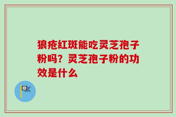 狼疮红斑能吃灵芝孢子粉吗?灵芝孢子粉的功效是什么-第1张图片-卓越灵芝孢子粉 狼疮红斑能吃灵芝孢子粉吗?灵芝孢子粉的功效是什么-第1张图片-卓越灵芝孢子粉