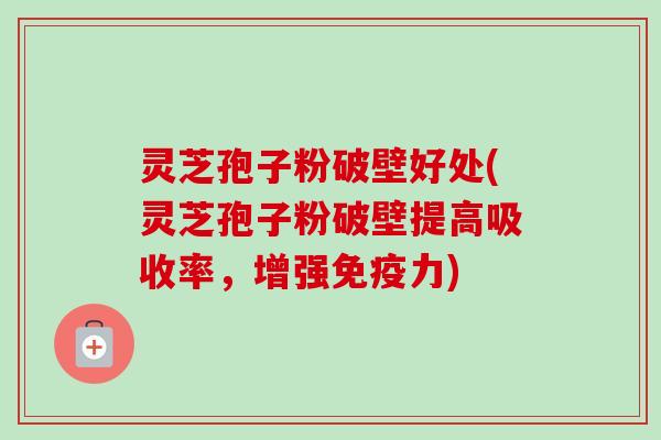 灵芝孢子粉破壁好处(灵芝孢子粉破壁提高吸收率,增强免疫力)-第1张图片-卓越灵芝孢子粉 灵芝孢子粉破壁好处(灵芝孢子粉破壁提高吸收率,增强免疫力)-第1张图片-卓越灵芝孢子粉