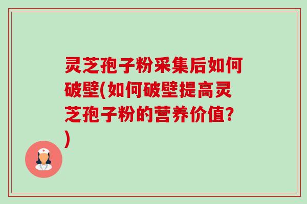 灵芝孢子粉采集后如何破壁(如何破壁提高灵芝孢子粉的营养价值?)-第1张图片-卓越灵芝孢子粉 灵芝孢子粉采集后如何破壁(如何破壁提高灵芝孢子粉的营养价值?)-第1张图片-卓越灵芝孢子粉