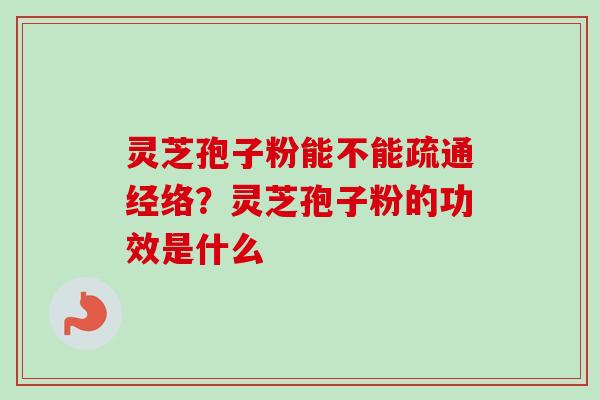 灵芝孢子粉能不能疏通经络?灵芝孢子粉的功效是什么-第1张图片-卓越灵芝孢子粉 灵芝孢子粉能不能疏通经络?灵芝孢子粉的功效是什么-第1张图片-卓越灵芝孢子粉