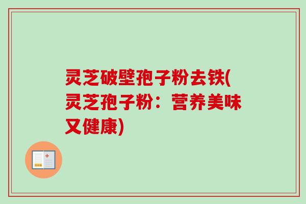 灵芝破壁孢子粉去铁(灵芝孢子粉:营养美味又健康)-第1张图片-卓越灵芝孢子粉 灵芝破壁孢子粉去铁(灵芝孢子粉:营养美味又健康)-第1张图片-卓越灵芝孢子粉