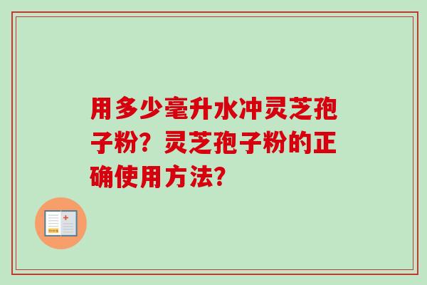 用多少毫升水冲灵芝孢子粉?灵芝孢子粉的正确使用方法?-第1张图片-卓越灵芝孢子粉 用多少毫升水冲灵芝孢子粉?灵芝孢子粉的正确使用方法?-第1张图片-卓越灵芝孢子粉
