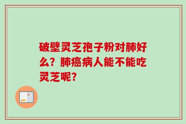 破壁灵芝孢子粉对肺好么？肺癌病人能不能吃灵芝呢？-第1张图片-卓越灵芝孢子粉
