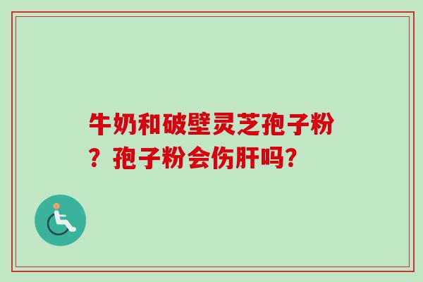 牛奶和破壁灵芝孢子粉?孢子粉会伤肝吗?-第1张图片-卓越灵芝孢子粉 牛奶和破壁灵芝孢子粉?孢子粉会伤肝吗?-第1张图片-卓越灵芝孢子粉