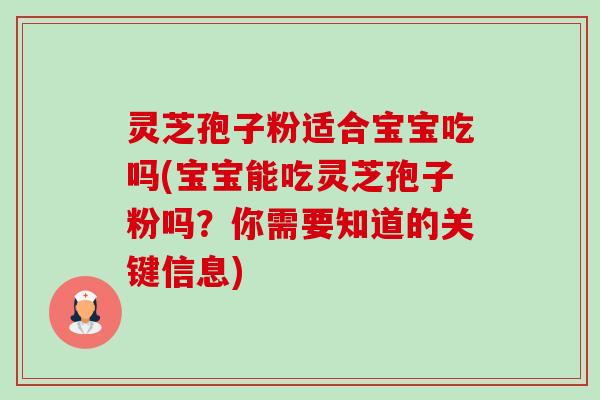 灵芝孢子粉适合宝宝吃吗(宝宝能吃灵芝孢子粉吗?你需要知道的关键信息)-第1张图片-卓越灵芝孢子粉 灵芝孢子粉适合宝宝吃吗(宝宝能吃灵芝孢子粉吗?你需要知道的关键信息)-第1张图片-卓越灵芝孢子粉