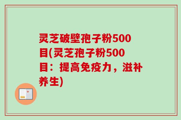 灵芝破壁孢子粉500目(灵芝孢子粉500目:提高免疫力,滋补养生)-第1张图片-卓越灵芝孢子粉 灵芝破壁孢子粉500目(灵芝孢子粉500目:提高免疫力,滋补养生)-第1张图片-卓越灵芝孢子粉