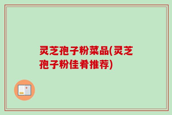 灵芝孢子粉菜品(灵芝孢子粉佳肴推荐)-第1张图片-卓越灵芝孢子粉 灵芝孢子粉菜品(灵芝孢子粉佳肴推荐)-第1张图片-卓越灵芝孢子粉