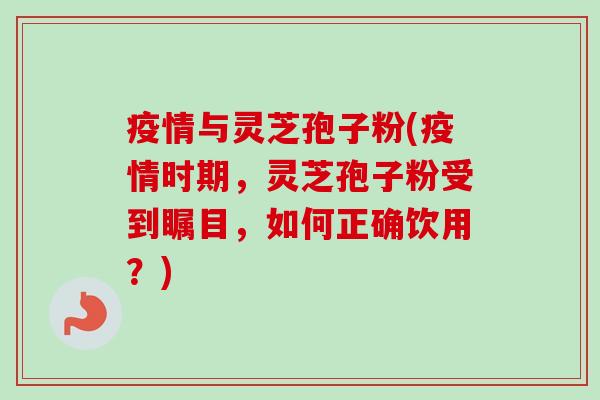 疫情与灵芝孢子粉(疫情时期,灵芝孢子粉受到瞩目,如何正确饮用?)-第1张图片-卓越灵芝孢子粉 疫情与灵芝孢子粉(疫情时期,灵芝孢子粉受到瞩目,如何正确饮用?)-第1张图片-卓越灵芝孢子粉