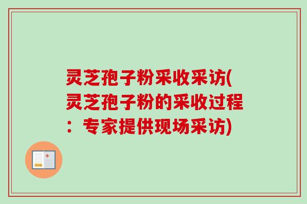 灵芝孢子粉采收采访(灵芝孢子粉的采收过程：专家提供现场采访)-第1张图片-卓越灵芝孢子粉