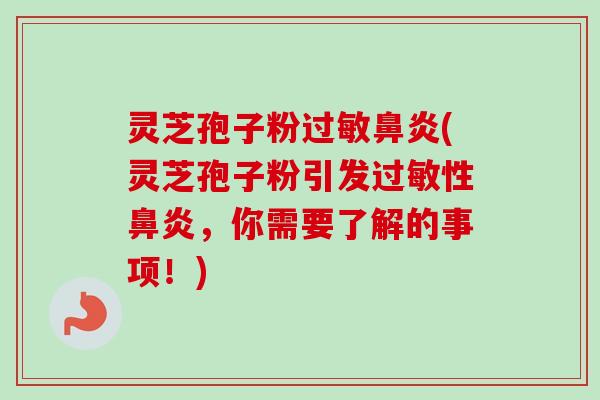 灵芝孢子粉过敏鼻炎(灵芝孢子粉引发过敏性鼻炎,你需要了解的事项!)-第1张图片-卓越灵芝孢子粉 灵芝孢子粉过敏鼻炎(灵芝孢子粉引发过敏性鼻炎,你需要了解的事项!)-第1张图片-卓越灵芝孢子粉