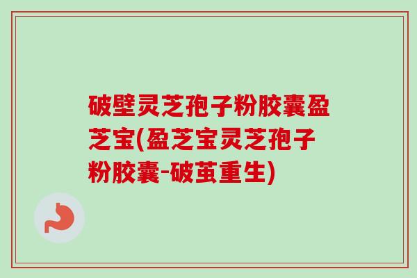 破壁灵芝孢子粉胶囊盈芝宝(盈芝宝灵芝孢子粉胶囊-破茧重生)-第1张图片-卓越灵芝孢子粉 破壁灵芝孢子粉胶囊盈芝宝(盈芝宝灵芝孢子粉胶囊-破茧重生)-第1张图片-卓越灵芝孢子粉