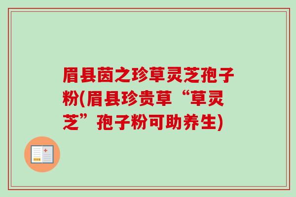 眉县茵之珍草灵芝孢子粉(眉县珍贵草“草灵芝”孢子粉可助养生)-第1张图片-卓越灵芝孢子粉 眉县茵之珍草灵芝孢子粉(眉县珍贵草“草灵芝”孢子粉可助养生)-第1张图片-卓越灵芝孢子粉