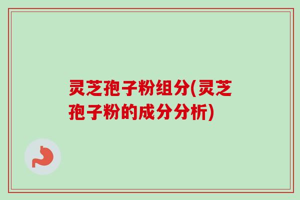 灵芝孢子粉组分(灵芝孢子粉的成分分析)-第1张图片-卓越灵芝孢子粉 灵芝孢子粉组分(灵芝孢子粉的成分分析)-第1张图片-卓越灵芝孢子粉