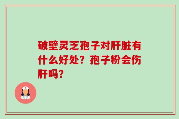 破壁灵芝孢子对肝脏有什么好处?孢子粉会伤肝吗?-第1张图片-卓越灵芝孢子粉 破壁灵芝孢子对肝脏有什么好处?孢子粉会伤肝吗?-第1张图片-卓越灵芝孢子粉