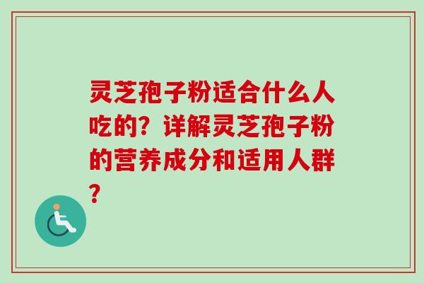 灵芝孢子粉适合什么人吃的?详解灵芝孢子粉的营养成分和适用人群?-第1张图片-卓越灵芝孢子粉 灵芝孢子粉适合什么人吃的?详解灵芝孢子粉的营养成分和适用人群?-第1张图片-卓越灵芝孢子粉