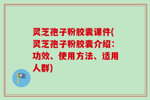 灵芝孢子粉胶囊课件(灵芝孢子粉胶囊介绍:功效、使用方法、适用人群)-第1张图片-卓越灵芝孢子粉 灵芝孢子粉胶囊课件(灵芝孢子粉胶囊介绍:功效、使用方法、适用人群)-第1张图片-卓越灵芝孢子粉