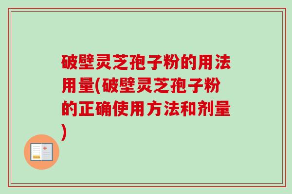 破壁灵芝孢子粉的用法用量(破壁灵芝孢子粉的正确使用方法和剂量)-第1张图片-卓越灵芝孢子粉 破壁灵芝孢子粉的用法用量(破壁灵芝孢子粉的正确使用方法和剂量)-第1张图片-卓越灵芝孢子粉