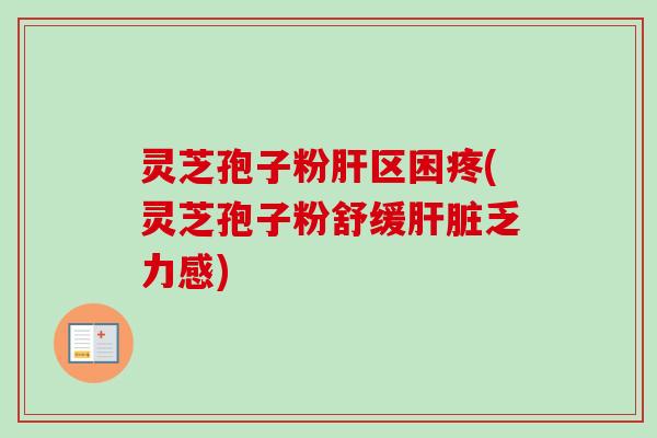 灵芝孢子粉肝区困疼(灵芝孢子粉舒缓肝脏乏力感)-第1张图片-卓越灵芝孢子粉 灵芝孢子粉肝区困疼(灵芝孢子粉舒缓肝脏乏力感)-第1张图片-卓越灵芝孢子粉