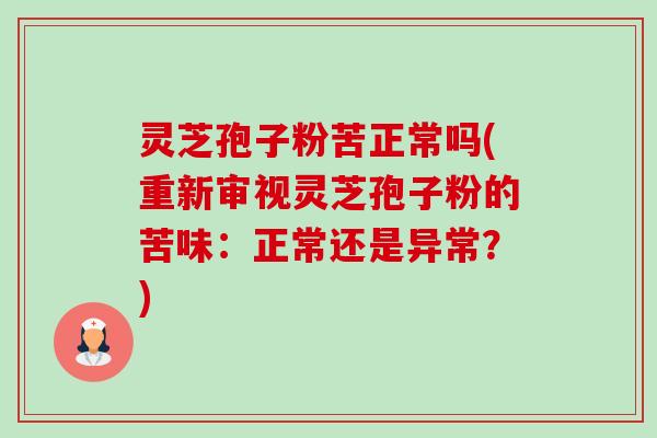 灵芝孢子粉苦正常吗(重新审视灵芝孢子粉的苦味:正常还是异常?)-第1张图片-卓越灵芝孢子粉 灵芝孢子粉苦正常吗(重新审视灵芝孢子粉的苦味:正常还是异常?)-第1张图片-卓越灵芝孢子粉