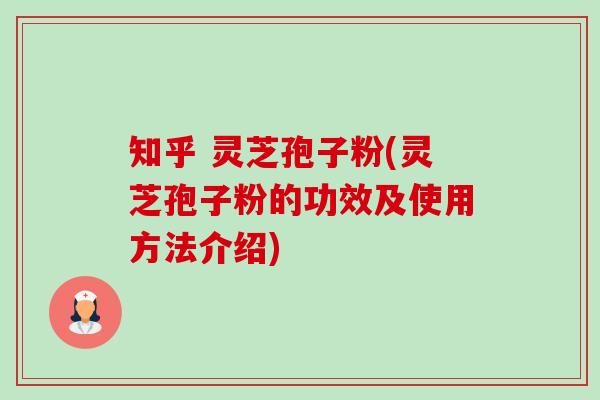 知乎 灵芝孢子粉(灵芝孢子粉的功效及使用方法介绍)-第1张图片-卓越灵芝孢子粉