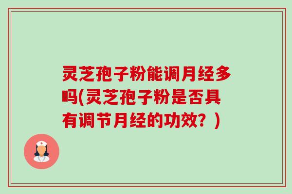 灵芝孢子粉能调月经多吗(灵芝孢子粉是否具有调节月经的功效?)-第1张图片-卓越灵芝孢子粉 灵芝孢子粉能调月经多吗(灵芝孢子粉是否具有调节月经的功效?)-第1张图片-卓越灵芝孢子粉