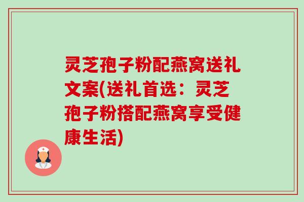 灵芝孢子粉配燕窝送礼文案(送礼首选:灵芝孢子粉搭配燕窝享受健康生活)-第1张图片-卓越灵芝孢子粉 灵芝孢子粉配燕窝送礼文案(送礼首选:灵芝孢子粉搭配燕窝享受健康生活)-第1张图片-卓越灵芝孢子粉