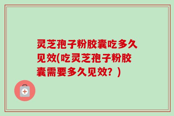 灵芝孢子粉胶囊吃多久见效(吃灵芝孢子粉胶囊需要多久见效?)-第1张图片-卓越灵芝孢子粉 灵芝孢子粉胶囊吃多久见效(吃灵芝孢子粉胶囊需要多久见效?)-第1张图片-卓越灵芝孢子粉