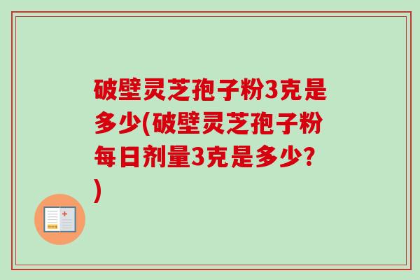 破壁灵芝孢子粉3克是多少(破壁灵芝孢子粉每日剂量3克是多少?)-第1张图片-卓越灵芝孢子粉 破壁灵芝孢子粉3克是多少(破壁灵芝孢子粉每日剂量3克是多少?)-第1张图片-卓越灵芝孢子粉
