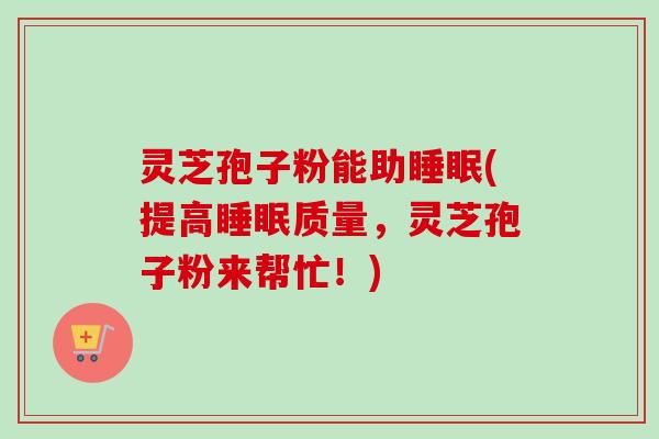 灵芝孢子粉能助睡眠(提高睡眠质量，灵芝孢子粉来帮忙！)-第1张图片-卓越灵芝孢子粉