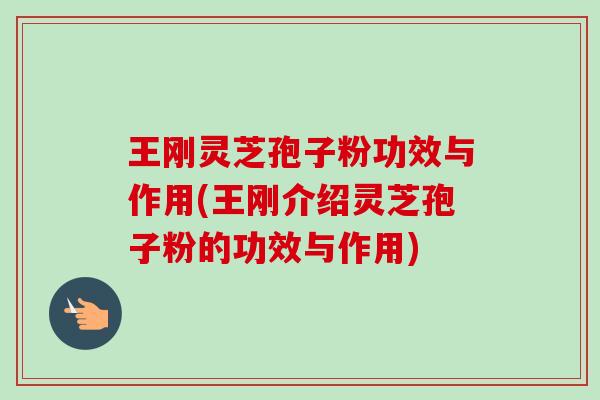 王刚灵芝孢子粉功效与作用(王刚介绍灵芝孢子粉的功效与作用)-第1张图片-卓越灵芝孢子粉 王刚灵芝孢子粉功效与作用(王刚介绍灵芝孢子粉的功效与作用)-第1张图片-卓越灵芝孢子粉