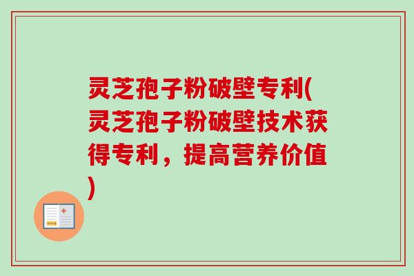 灵芝孢子粉破壁专利(灵芝孢子粉破壁技术获得专利,提高营养价值)-第1张图片-卓越灵芝孢子粉 灵芝孢子粉破壁专利(灵芝孢子粉破壁技术获得专利,提高营养价值)-第1张图片-卓越灵芝孢子粉