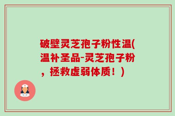破壁灵芝孢子粉性温(温补圣品-灵芝孢子粉,拯救虚弱体质!)-第1张图片-卓越灵芝孢子粉 破壁灵芝孢子粉性温(温补圣品-灵芝孢子粉,拯救虚弱体质!)-第1张图片-卓越灵芝孢子粉