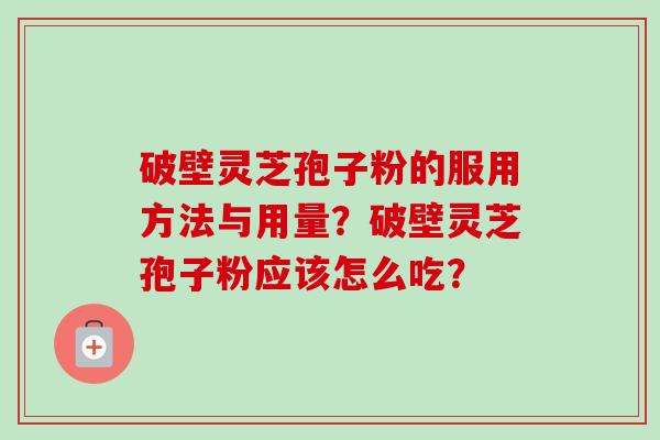 破壁灵芝孢子粉的服用方法与用量？破壁灵芝孢子粉应该怎么吃？-第1张图片-卓越灵芝孢子粉