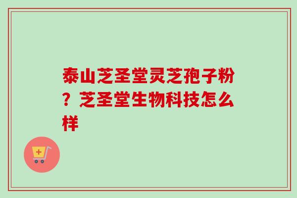 泰山芝圣堂灵芝孢子粉?芝圣堂生物科技怎么样-第1张图片-卓越灵芝孢子粉 泰山芝圣堂灵芝孢子粉?芝圣堂生物科技怎么样-第1张图片-卓越灵芝孢子粉