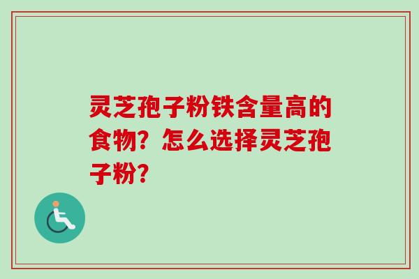 灵芝孢子粉铁含量高的食物?怎么选择灵芝孢子粉?-第1张图片-卓越灵芝孢子粉 灵芝孢子粉铁含量高的食物?怎么选择灵芝孢子粉?-第1张图片-卓越灵芝孢子粉