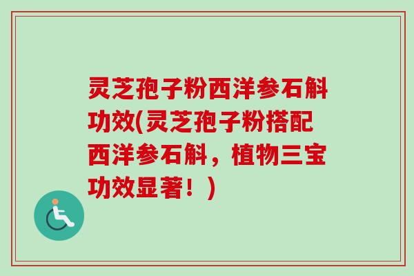 灵芝孢子粉西洋参石斛功效(灵芝孢子粉搭配西洋参石斛，植物三宝功效显著！)-第1张图片-卓越灵芝孢子粉