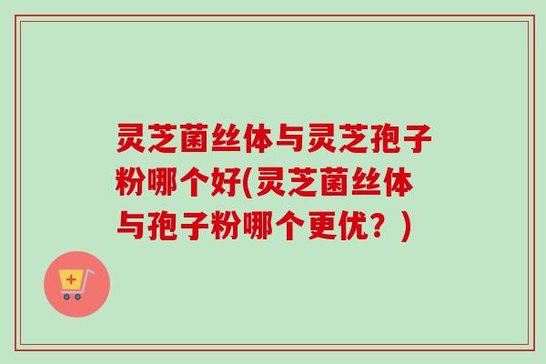 灵芝菌丝体与灵芝孢子粉哪个好(灵芝菌丝体与孢子粉哪个更优?)-第1张图片-卓越灵芝孢子粉 灵芝菌丝体与灵芝孢子粉哪个好(灵芝菌丝体与孢子粉哪个更优?)-第1张图片-卓越灵芝孢子粉