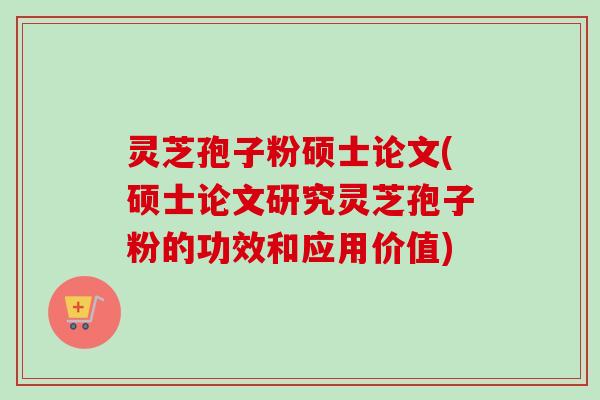 灵芝孢子粉硕士论文(硕士论文研究灵芝孢子粉的功效和应用价值)-第1张图片-卓越灵芝孢子粉 灵芝孢子粉硕士论文(硕士论文研究灵芝孢子粉的功效和应用价值)-第1张图片-卓越灵芝孢子粉