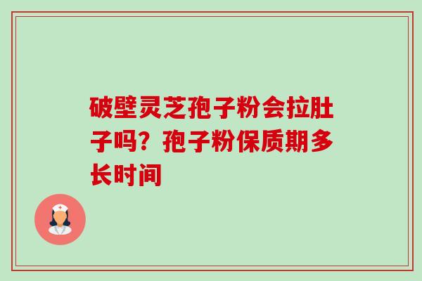破壁灵芝孢子粉会拉肚子吗？孢子粉保质期多长时间-第1张图片-卓越灵芝孢子粉