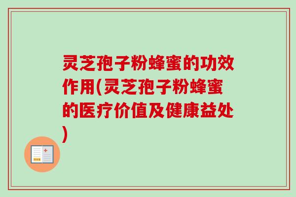 灵芝孢子粉蜂蜜的功效作用(灵芝孢子粉蜂蜜的医疗价值及健康益处)-第1张图片-卓越灵芝孢子粉 灵芝孢子粉蜂蜜的功效作用(灵芝孢子粉蜂蜜的医疗价值及健康益处)-第1张图片-卓越灵芝孢子粉