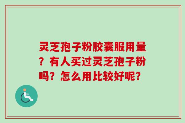 灵芝孢子粉胶囊服用量?有人买过灵芝孢子粉吗?怎么用比较好呢?-第1张图片-卓越灵芝孢子粉 灵芝孢子粉胶囊服用量?有人买过灵芝孢子粉吗?怎么用比较好呢?-第1张图片-卓越灵芝孢子粉