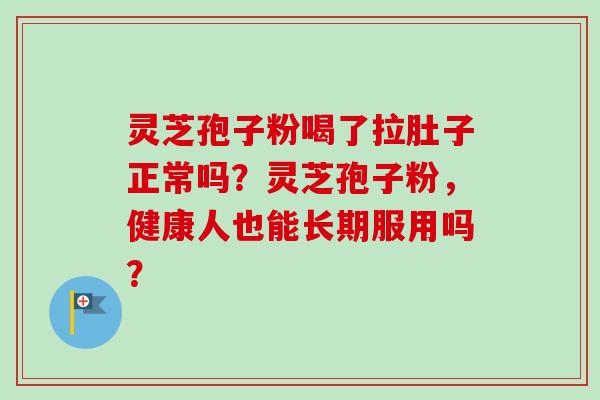 灵芝孢子粉喝了拉肚子正常吗？灵芝孢子粉，健康人也能长期服用吗？-第1张图片-卓越灵芝孢子粉