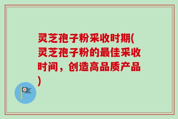 灵芝孢子粉采收时期(灵芝孢子粉的最佳采收时间,创造高品质产品)-第1张图片-卓越灵芝孢子粉 灵芝孢子粉采收时期(灵芝孢子粉的最佳采收时间,创造高品质产品)-第1张图片-卓越灵芝孢子粉